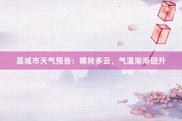 藁城市天气预告：晴转多云，气温渐渐回升
