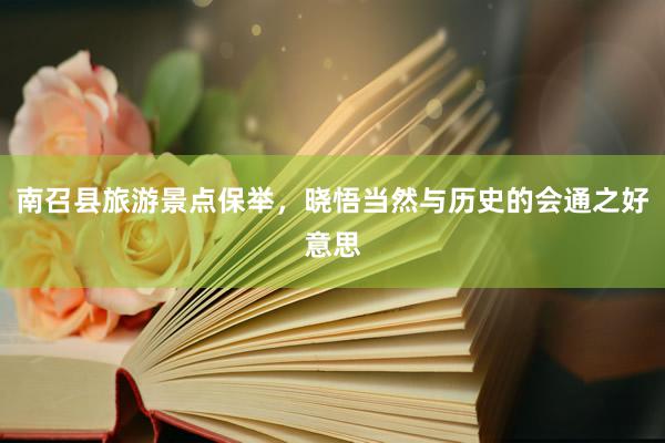 南召县旅游景点保举，晓悟当然与历史的会通之好意思