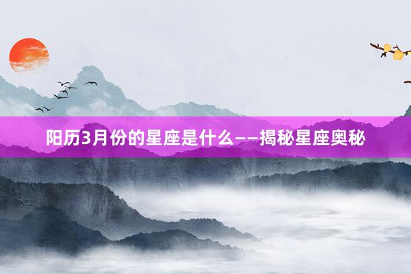 阳历3月份的星座是什么——揭秘星座奥秘